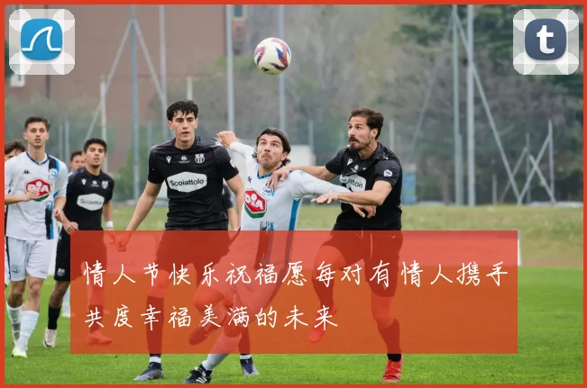 情人节快乐祝福愿每对有情人携手共度幸福美满的未来