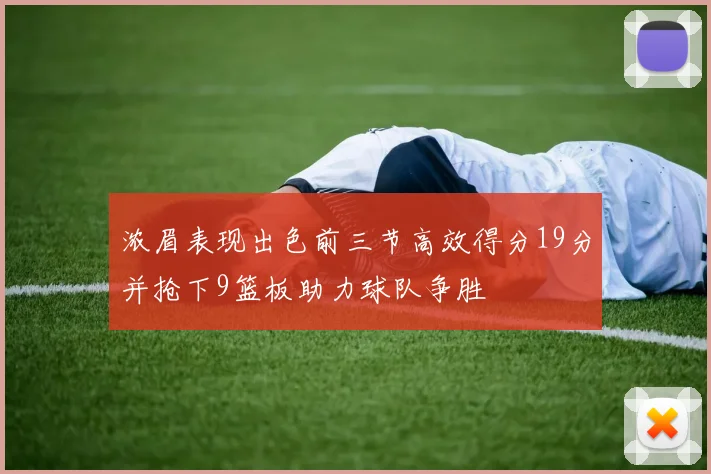 浓眉表现出色前三节高效得分19分并抢下9篮板助力球队争胜