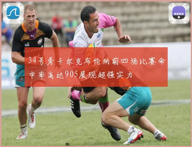 34号秀卡尔克布伦纳前四场比赛命中率高达905展现超强实力