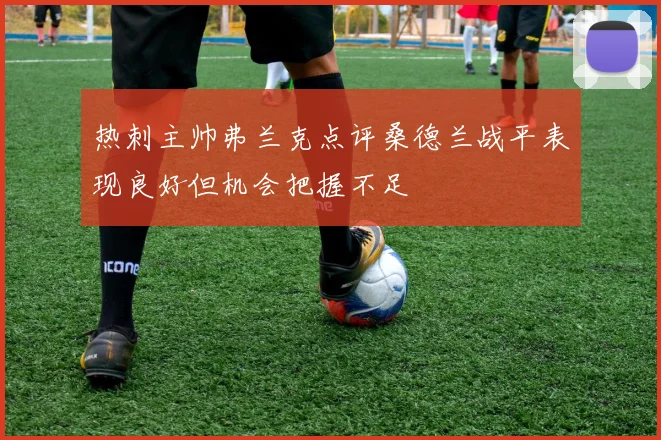 热刺主帅弗兰克点评桑德兰战平表现良好但机会把握不足