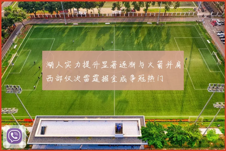 湖人实力提升显著逐渐与火箭并肩西部仅次雷霆掘金成争冠热门