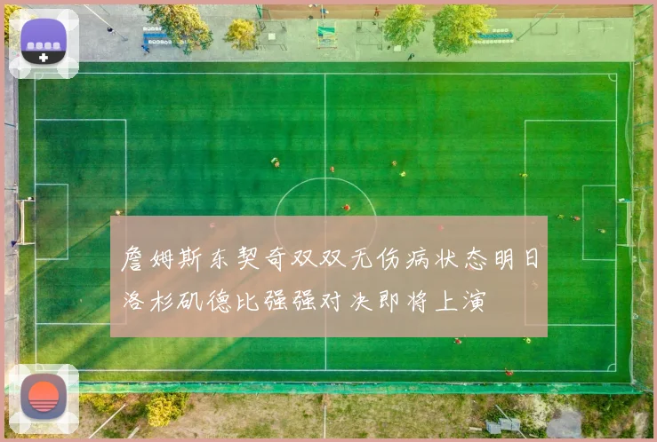 詹姆斯东契奇双双无伤病状态明日洛杉矶德比强强对决即将上演