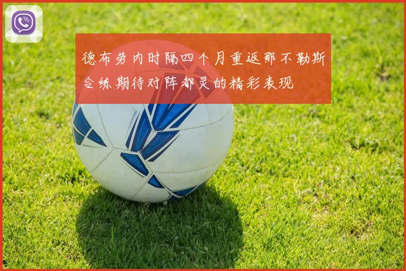 德布劳内时隔四个月重返那不勒斯合练期待对阵都灵的精彩表现