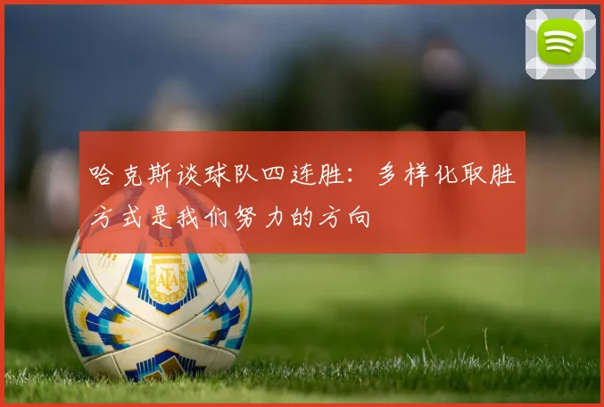 哈克斯谈球队四连胜：多样化取胜方式是我们努力的方向