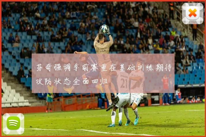 芬奇强调季前赛重在基础训练期待攻防状态全面回归