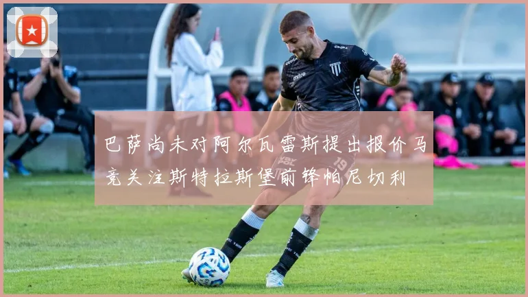巴萨尚未对阿尔瓦雷斯提出报价马竞关注斯特拉斯堡前锋帕尼切利
