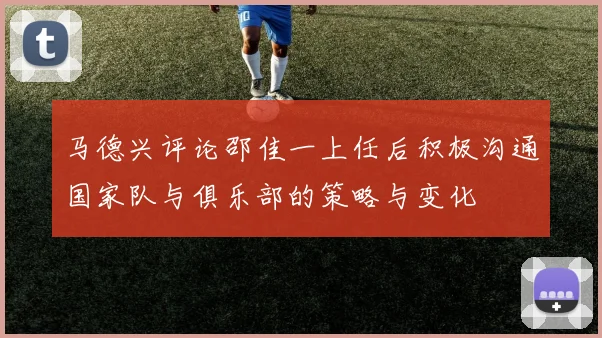 马德兴评论邵佳一上任后积极沟通国家队与俱乐部的策略与变化