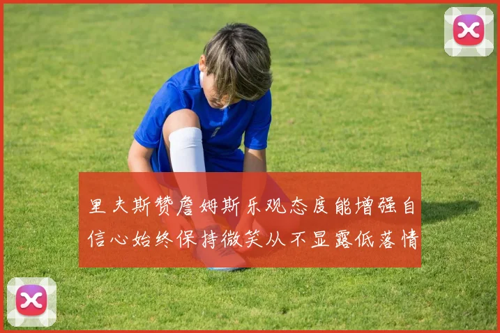 里夫斯赞詹姆斯乐观态度能增强自信心始终保持微笑从不显露低落情绪