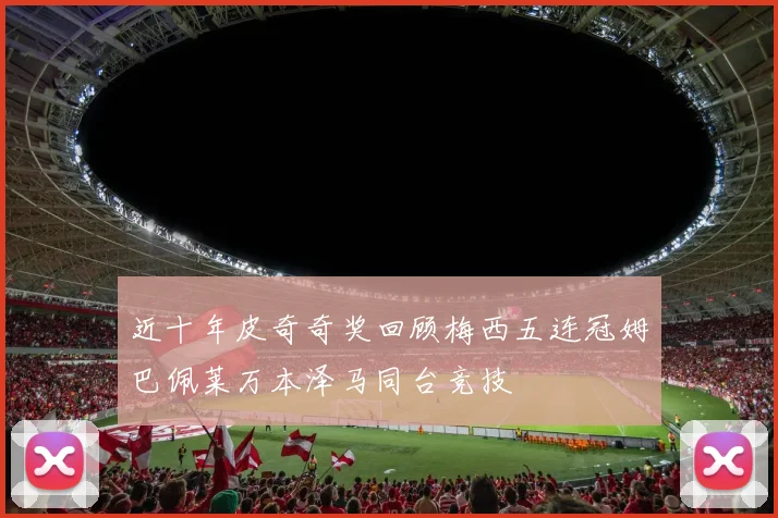近十年皮奇奇奖回顾梅西五连冠姆巴佩莱万本泽马同台竞技